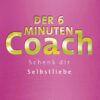 Der 6 Minuten Coach Schenk dir Selbstliebe