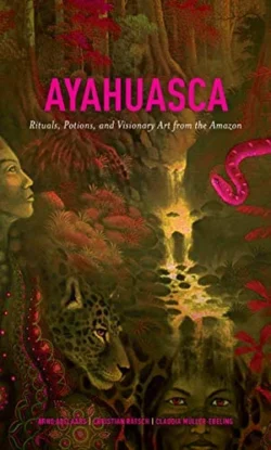 Ayahuasca, Rituals, Potions and Visionary Art from the Amazo