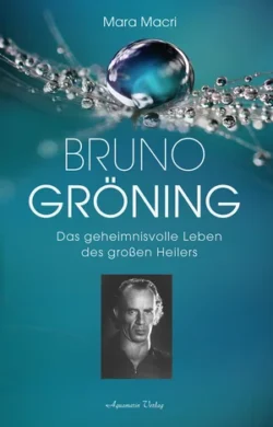 Bruno Gröning Das geheimnisvolle Leben des großen Heilers
